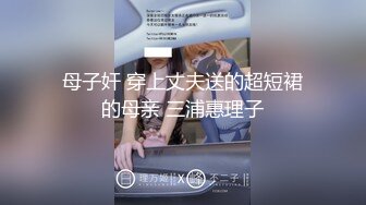 母子奸 穿上丈夫送的超短裙的母亲 三浦惠理子