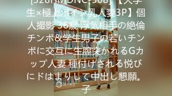 [328HMDNC-508] 【大学生×極上ボイン乳人妻3P】個人撮影 36歳 浮気相手の絶倫チンポ&学生男子の若いチンポに交互に生膣突かれるGカップ人妻 種付けされる悦びにドはまりして中出し懇願。子