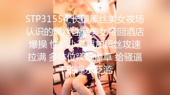 STP31554 长腿黑丝美女夜场认识的黑丝性感美女带回酒店爆操 性感小高跟加黑丝攻速拉满 多体位蹂躏爆草 给骚逼干的淫水泛滥