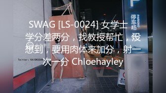 SWAG [LS-0024] 女学士，学分差两分，找教授帮忙，没想到，要用肉体来加分，射一次一分 Chloehayley