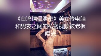 《台湾情侣泄密》美女修电脑和男友之间的私密视频被老板曝光