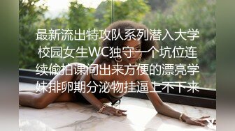 最新流出特攻队系列潜入大学校园女生WC独守一个坑位连续偸拍课间出来方便的漂亮学妹排卵期分泌物挂逼上不下来