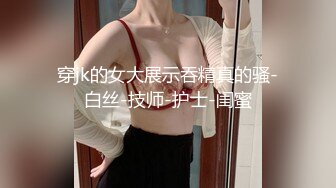 穿jk的女大展示吞精真的骚-白丝-技师-护士-闺蜜