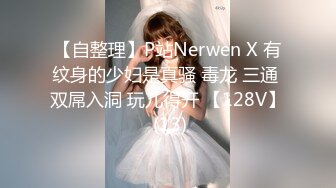 【自整理】P站Nerwen X 有纹身的少妇是真骚 毒龙 三通 双屌入洞 玩儿得开 【128V】 (13)