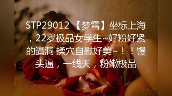 STP29012 【梦雪】坐标上海，22岁极品女学生~好粉好紧的逼洞 揉穴自慰好美~！！馒头逼，一线天，粉嫩极品