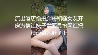 云盘高质露脸泄密！表里不一，生活中温柔贤惠，私下生活糜烂，天津母狗【刘佳慧】不雅私拍视图流出