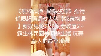 《硬核炸弹✿稀缺资源》推特优质超强调教大佬【奴隶物语】新奴兔兔之少女劳改屋2~露出体罚圈养调教生活 玩弄女人的最高境界