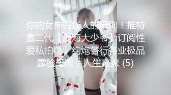 你的女神有钱人的母狗！推特富二代【上海大少爷】订阅性爱私拍②，约炮各行各业极品露脸母狗，人生赢家 (5)