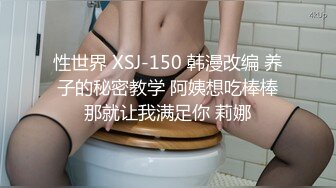 性世界 XSJ-150 韩漫改编 养子的秘密教学 阿姨想吃棒棒那就让我满足你 莉娜