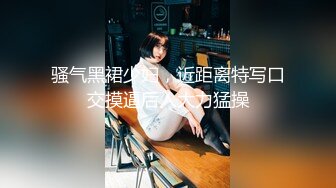 骚气黑裙少妇，近距离特写口交摸逼后入大力猛操