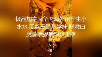 极品加拿大华裔海外留学生小水水 黑丝玉腿JK学妹 鲜嫩白虎舔喷操喷琼浆玉液