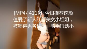 [MP4/ 411M] 今日推荐这颜值爱了新人红唇美女小姐姐，被墨镜男各种操，骑乘扭动小腰