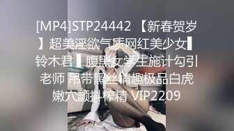 [MP4]STP24442 【新春贺岁】超美淫欲气质网红美少女▌铃木君 ▌腹黑女学生施计勾引老师 吊带黑丝情趣极品白虎嫩穴颤抖榨精 VIP2209