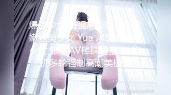 爆欲少女 最强高潮蜜汁白虎嫩鲍美少女 Yua JK装的反差少女 狼牙AV棒肆虐蜜穴  炮机多轮强制高潮美极了