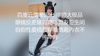 百度云泄密流出 华师大极品眼镜反差婊刘璐与男友卫生间自拍性爱视频穿着情趣内衣不停呻吟