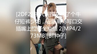 [2DF2] 千人斩探花约了个牛仔短裤少妇，近距离特写口交插嘴上位骑坐抽插 2[MP4/273MB][BT种子]