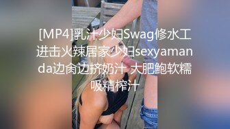 [MP4]乳汁少妇Swag修水工进击火辣居家少妇sexyamanda边肏边挤奶汁 大肥鲍软糯吸精榨汁