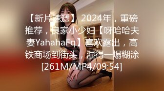 【新片速遞】 2024年，重磅推荐，良家小少妇【呀哈哈夫妻YahahaFq】喜欢露出，高铁商场到街头，湿得一塌糊涂[261M/MP4/09:54]