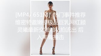 [MP4/ 651M]  热门事件推荐维密特邀嫩模极品巨乳网红顾灵曦最新交啪啪私拍流出 后入丰臀撞击