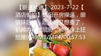 【新速片遞】 2023-7-22【酒店偷拍】情侣开房操逼，眼镜妹后续，刚睡醒又想要了，扒掉内裤翘屁股，骑在身上狂扭腰[649MB/MP4/00:57:53]