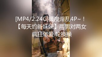 [MP4/2.24G]极度淫乱4P~！【每天约新妹妹】两男对两女 疯狂做爱 轮换操