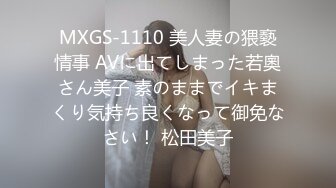 MXGS-1110 美人妻の猥褻情事 AVに出てしまった若奧さん美子 素のままでイキまくり気持ち良くなって御免なさい！ 松田美子