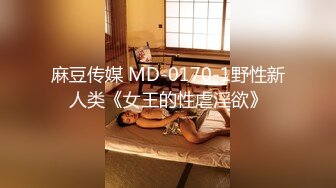 麻豆传媒 MD-0170-1野性新人类《女王的性虐淫欲》