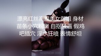 漂亮红丝高跟美女御姐 身材苗条小穴粉嫩 自抠骚逼 假鸡吧插穴 淫水狂喷 表情舒坦