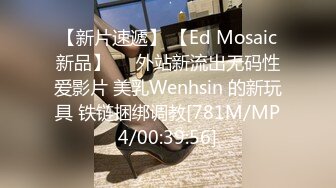 【新片速遞】 【Ed Mosaic新品】❤️外站新流出无码性爱影片 美乳Wenhsin 的新玩具 铁链捆绑调教[781M/MP4/00:39:56]