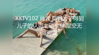 XKTV102 肖云 后妈为了得到儿子的认可主动献身 星空无限传媒