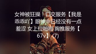 女神被狂操！口交服务【我是乖乖吖】眼神中已经没有一点羞涩 女上位啪啪 胸推服务【67v】 (7)