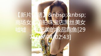 【新片速遞】&nbsp;&nbsp;商场女厕偷拍珠宝店黑丝美女嘘嘘❤️好肥美的极品鲍鱼[297M/MP4/02:43]