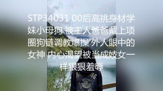 STP34031 00后高挑身材学妹小母狗 被主人爸爸戴上项圈狗链调教爆操 外人眼中的女神 内心渴望被当成妓女一样狠狠羞辱