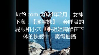 kcf9.com-2024年2月，女神下海，【溪宝妹】，会呼吸的屁眼和小穴，小姐姐陶醉在下体的快感中，爽得抽搐