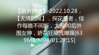 【新片速遞】 2022.10.28，【无情的屌】，探花王者，佳作每晚不间断，大圈00后外围女神，娇花狂摧残爆操[639MB/MP4/01:27:15]