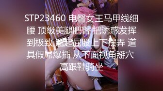 STP23460 电臀女王马甲线细腰 顶级美腿肥臀 把诱惑发挥到极致 翘起屁股上下摆弄 道具假屌爆插 从下面视角掰穴 高跟鞋骑坐