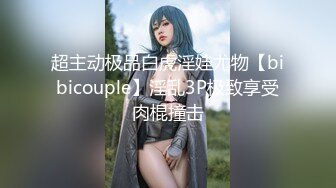 超主动极品白虎淫娃尤物【bibicouple】淫乱3P极致享受肉棍撞击