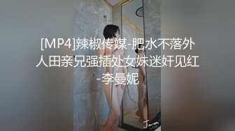 [MP4]辣椒传媒-肥水不落外人田亲兄强插处女妹迷奸见红-李曼妮