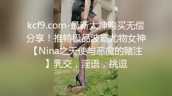 kcf9.com-最新大神购买无偿分享！推特极品波霸尤物女神【Nina之天使与恶魔的赌注】乳交，淫语，挑逗