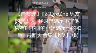 【自整理】P站QroZne 男友的屌太大  我时常满足不了他 只有叫不同的小姐满足他的欲望   最新大合集【NV】 (8)