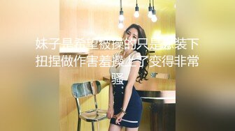 伪娘 吃仙女棒是一件美事味道好极了 前后夹击的快乐 观音坐莲大肉棒塞满骚逼上下摩擦每次都能顶到G点都快被干射了