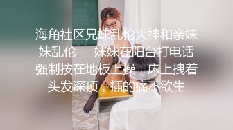 海角社区兄妹乱伦大神和亲妹妹乱伦❤️妹妹在阳台打电话强制按在地板上操，床上拽着头发深顶，插的痛不欲生