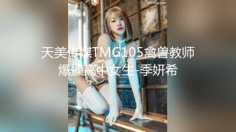 天美传媒TMG105禽兽教师爆操高中女生-季妍希