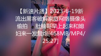 【新速片遞】2023-6-19新流出黑客破解家庭网络摄像头偷拍❤️肚腩哥早上起来和媳妇来一发晨炮[468MB/MP4/25:27]