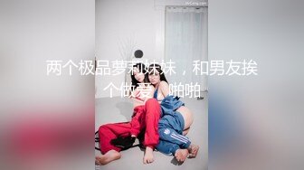 两个极品萝莉妹妹，和男友挨个做爱，啪啪