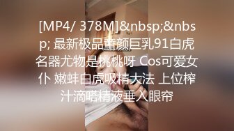 [MP4/ 378M]&nbsp;&nbsp; 最新极品童颜巨乳91白虎名器尤物是桃桃呀 Cos可爱女仆 嫩蚌白虎吸精大法 上位榨汁滴嗒精液垂入眼帘