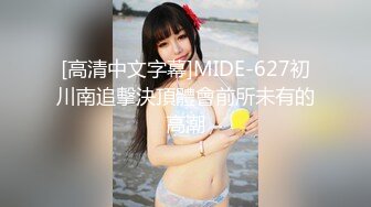 [高清中文字幕]MIDE-627初川南追擊決頂體會前所未有的高潮