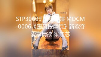 STP30609 麻豆传媒 MDCM-0006《国风按摩院》新欢夺爱享情欲 梁佳芯