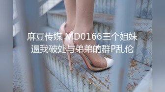 麻豆传媒 MD0166三个姐妹逼我破处与弟弟的群P乱伦