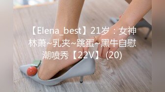 【Elena_best】21岁：女神林萧~乳夹~跳蛋~黑牛自慰潮喷秀【22V】 (20)